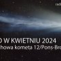 Niebo w kwietniu 2024 - wybuchowa kometa 12P/Pons-Brooks